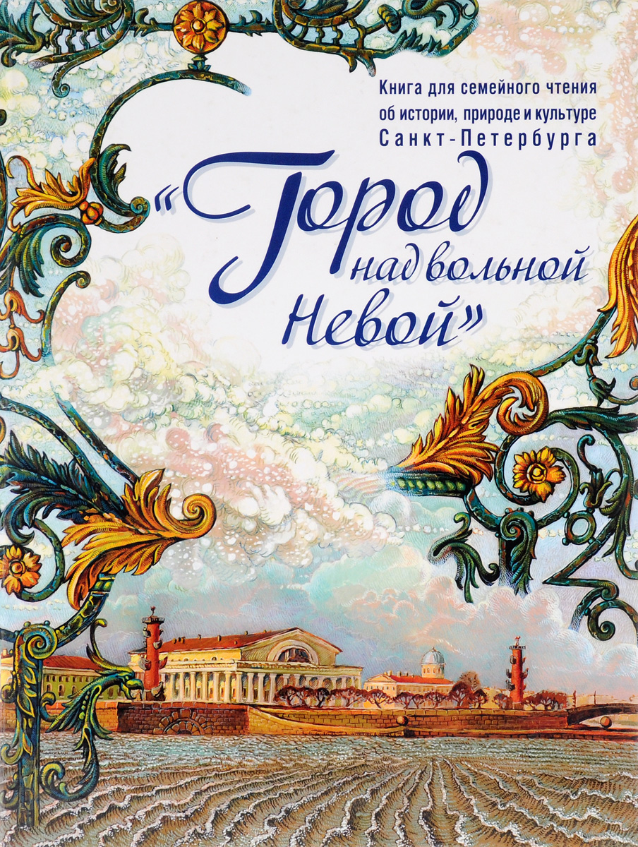 Город над вольной Невой. Книга для семейного чтения об истории, природе и культуре Санкт-Петербурга