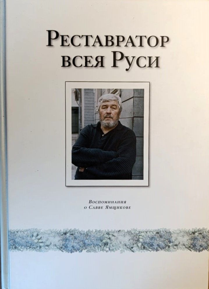 Реставратор всея Руси. Воспоминания о Савве Ямщикове