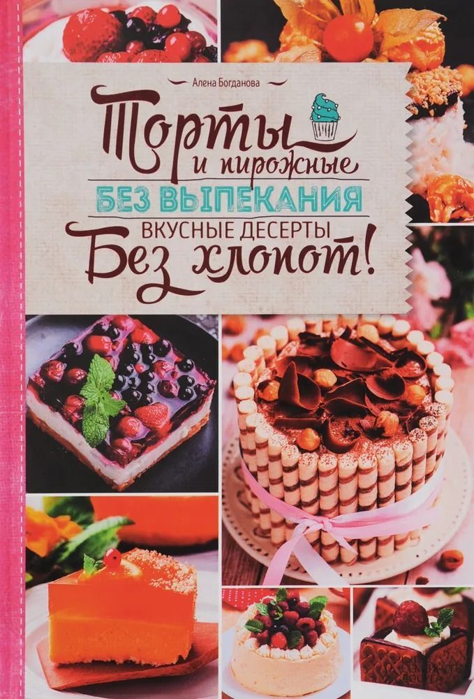 Торты и пирожные без выпекания. Вкусные десерты без хлопот!