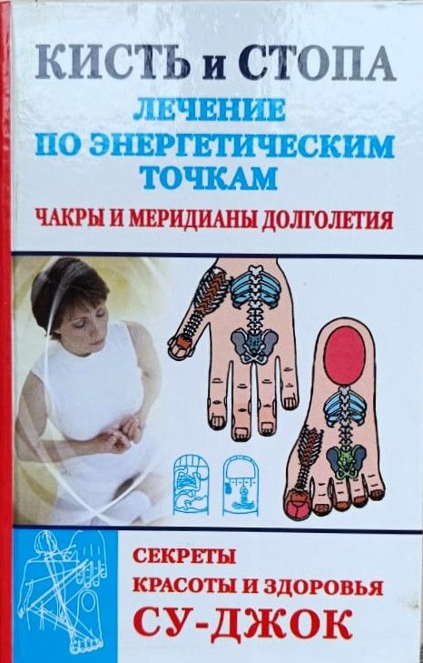 Кисть и стопа: лечение по энергетическим точкам. Секреты красоты и здоровья. Су-джок