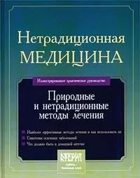 Нетрадиционная медицина: Природные и нетрадиционные методы лечения. Иллюстрированное практическое руководство