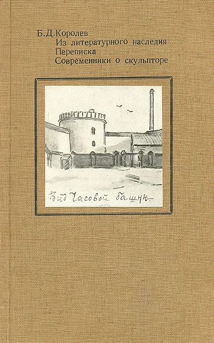 Б.Д. Королев. Из литературного наследия. Переписка. Современники о скульпторе
